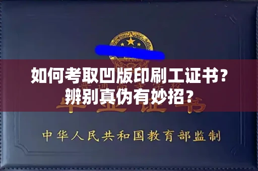 太原如何考取凹版印刷工证书?辨别真伪有妙招?