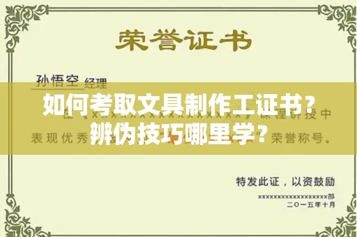太原如何考取文具制作工证书?辨伪技巧哪里学?