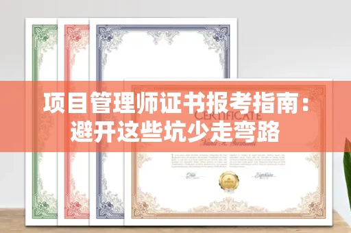 太原项目管理师证书报考指南:避开这些坑少走弯路