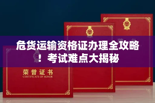 太原危货运输资格证办理全攻略！考试难点大揭秘