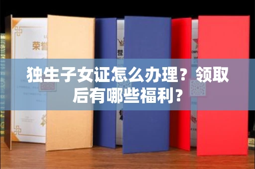 太原独生子女证怎么办理?领取后有哪些福利?