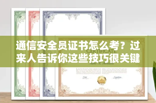 太原通信安全员证书怎么考?过来人告诉你这些技巧很关键