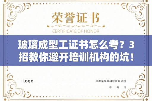 太原玻璃成型工证书怎么考?3招教你避开培训机构的坑!