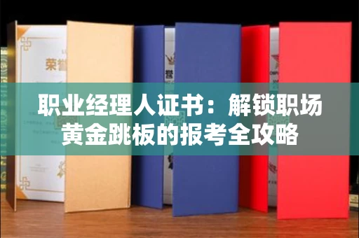 太原职业经理人证书:解锁职场黄金跳板的报考全攻略
