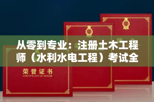太原从零到专业:注册土木工程师(水利水电工程)考试全攻略 太原从零到专业:注册土木工程师(水利水电工程)考试全攻略