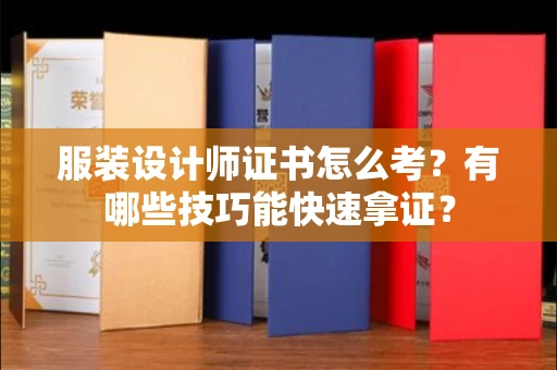 太原服装设计师证书怎么考?有哪些技巧能快速拿证? 太原服装设计师证书怎么考?有哪些技巧能快速拿证?