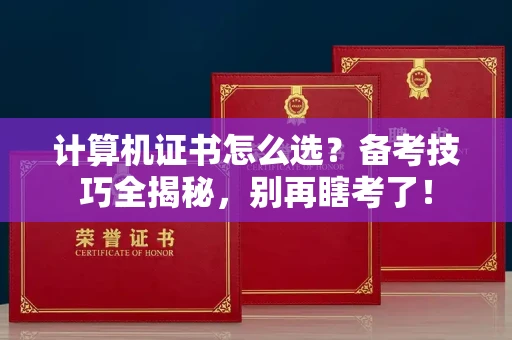 太原计算机证书怎么选?备考技巧全揭秘,别再瞎考了! 太原计算机证书怎么选?备考技巧全揭秘,别再瞎考了!