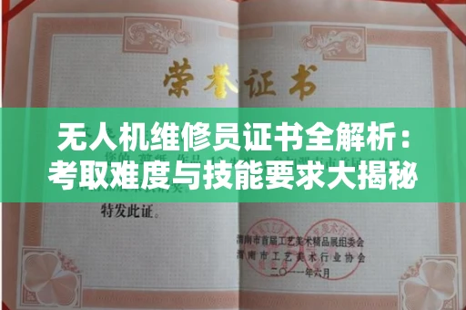 太原无人机维修员证书全解析:考取难度与技能要求大揭秘! 太原无人机维修员证书全解析:考取难度与技能要求大揭秘!