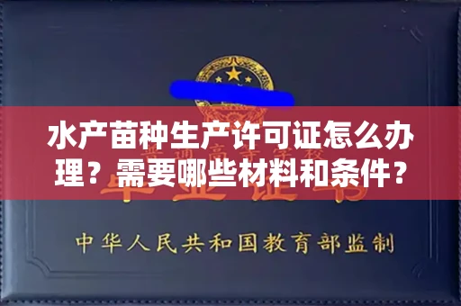 太原水产苗种生产许可证怎么办理？需要哪些材料和条件？