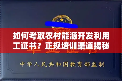 太原如何考取农村能源开发利用工证书?正规培训渠道揭秘