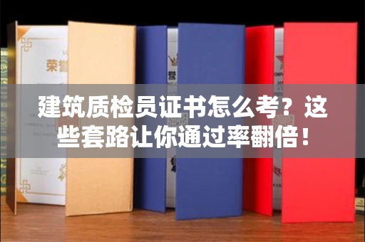 太原建筑质检员证书怎么考?这些套路让你通过率翻倍!