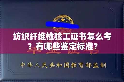 太原纺织纤维检验工证书怎么考?有哪些鉴定标准?