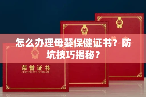 太原怎么办理母婴保健证书?防坑技巧揭秘?