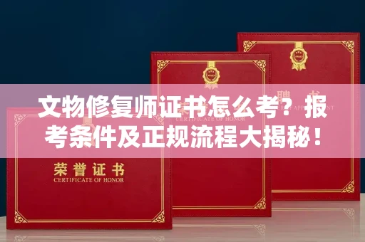 太原文物修复师证书怎么考?报考条件及正规流程大揭秘!