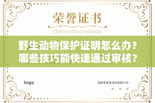 太原野生动物保护证明怎么办?哪些技巧能快速通过审核?