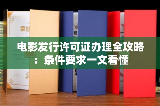 太原电影发行许可证办理全攻略:条件要求一文看懂