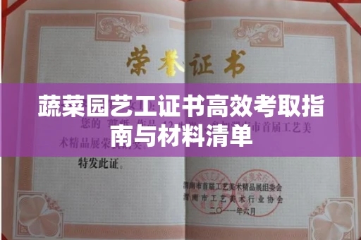 太原蔬菜园艺工证书高效考取指南与材料清单