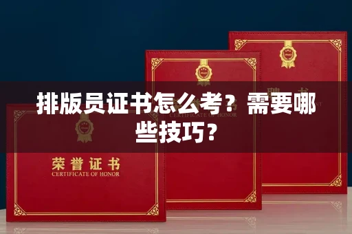 太原排版员证书怎么考?需要哪些技巧?
