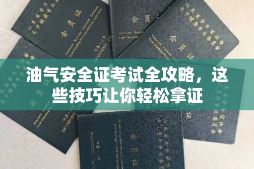 太原油气安全证考试全攻略,这些技巧让你轻松拿证