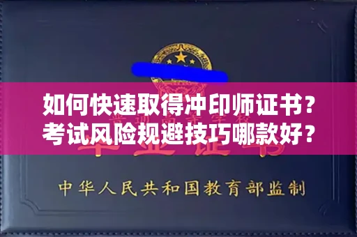 太原如何快速取得冲印师证书?考试风险规避技巧哪款好?