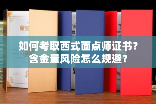 太原如何考取西式面点师证书?含金量风险怎么规避?