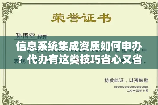 太原信息系统集成资质如何申办?代办有这类技巧省心又省钱