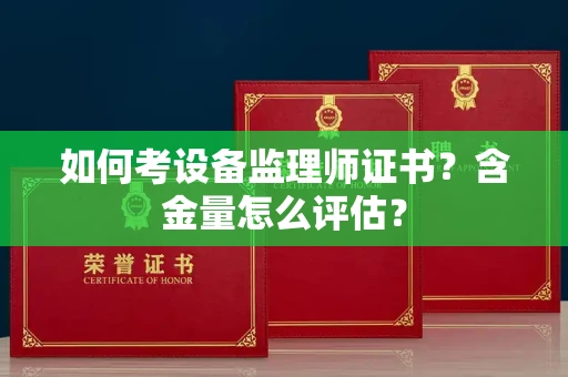 太原如何考设备监理师证书?含金量怎么评估?