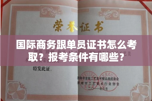 太原国际商务跟单员证书怎么考取?报考条件有哪些?