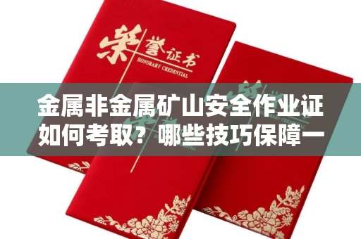 太原金属非金属矿山安全作业证如何考取?哪些技巧保障一次通过?