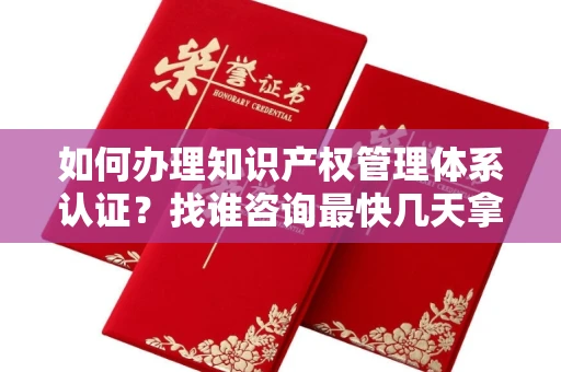 太原如何办理知识产权管理体系认证?找谁咨询最快几天拿证?
