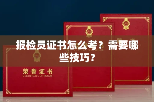 太原报检员证书怎么考?需要哪些技巧?