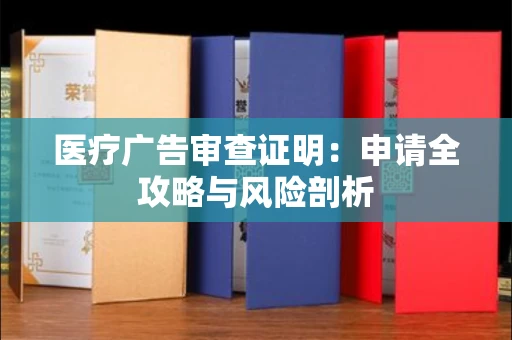 太原医疗广告审查证明:申请全攻略与风险剖析 太原医疗广告审查证明:申请全攻略与风险剖析