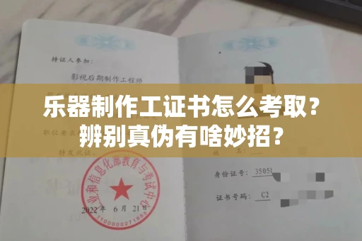 太原乐器制作工证书怎么考取？辨别真伪有啥妙招？
