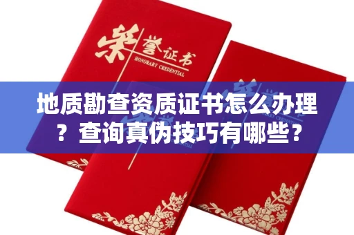 太原地质勘查资质证书怎么办理?查询真伪技巧有哪些?