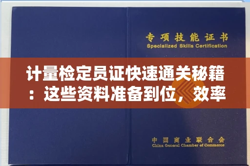 太原计量检定员证快速通关秘籍:这些资料准备到位,效率翻倍! 太原计量检定员证快速通关秘籍:这些资料准备到位,效率翻倍!