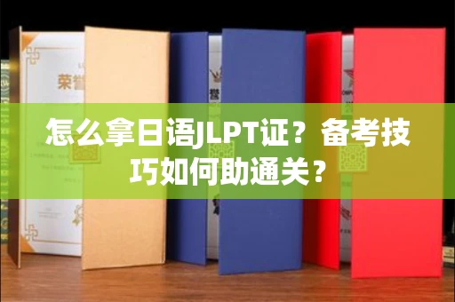 太原怎么拿日语JLPT证？备考技巧如何助通关？