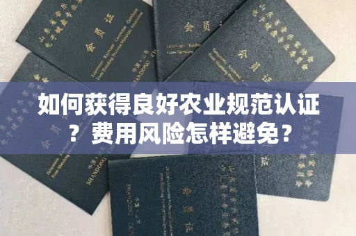 太原如何获得良好农业规范认证?费用风险怎样避免?