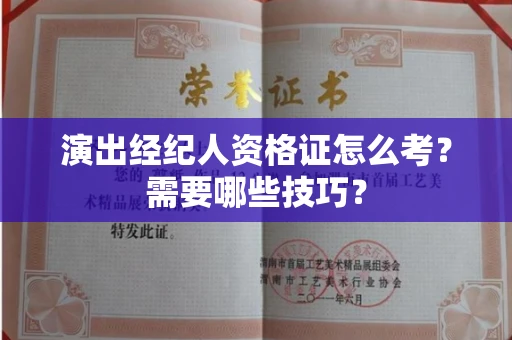 太原演出经纪人资格证怎么考?需要哪些技巧?