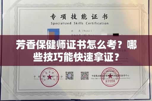 太原芳香保健师证书怎么考?哪些技巧能快速拿证?