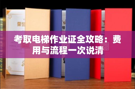 太原考取电梯作业证全攻略:费用与流程一次说清