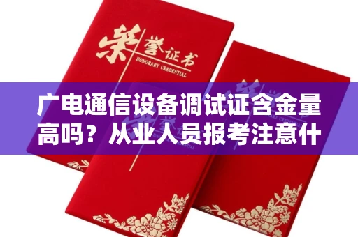 太原广电通信设备调试证含金量高吗?从业人员报考注意什么?