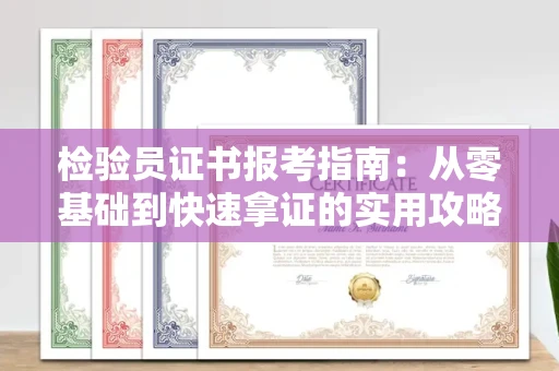 太原检验员证书报考指南:从零基础到快速拿证的实用攻略