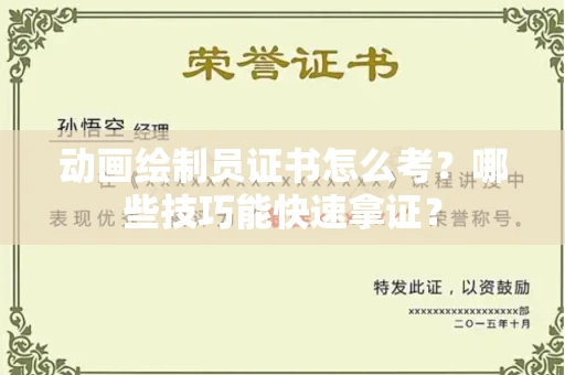 太原动画绘制员证书怎么考?哪些技巧能快速拿证?