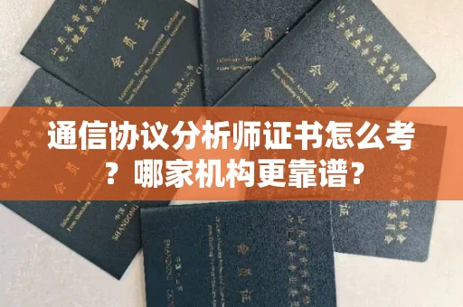 太原通信协议分析师证书怎么考?哪家机构更靠谱?