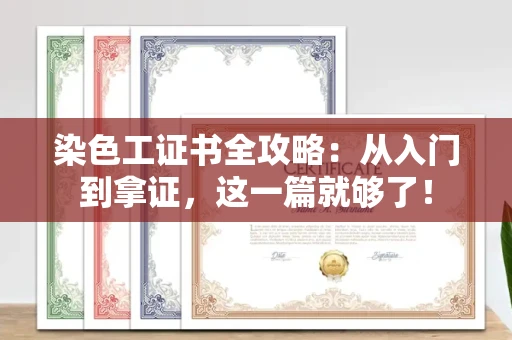 太原染色工证书全攻略:从入门到拿证,这一篇就够了! 太原染色工证书全攻略:从入门到拿证,这一篇就够了!