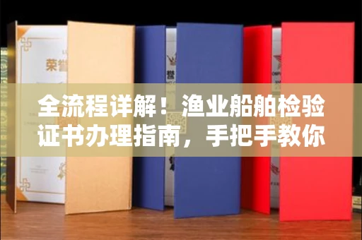 太原全流程详解!渔业船舶检验证书办理指南,手把手教你上岸 太原全流程详解!渔业船舶检验证书办理指南,手把手教你上岸