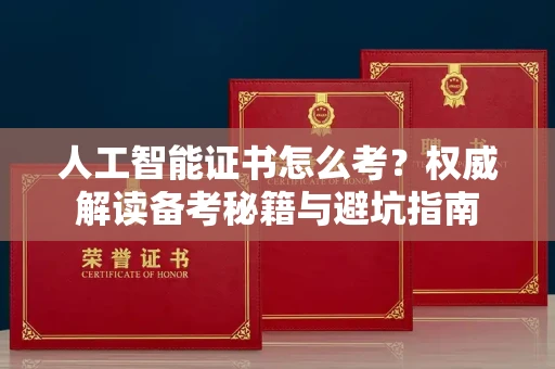 太原人工智能证书怎么考?权威解读备考秘籍与避坑指南 太原人工智能证书怎么考?权威解读备考秘籍与避坑指南