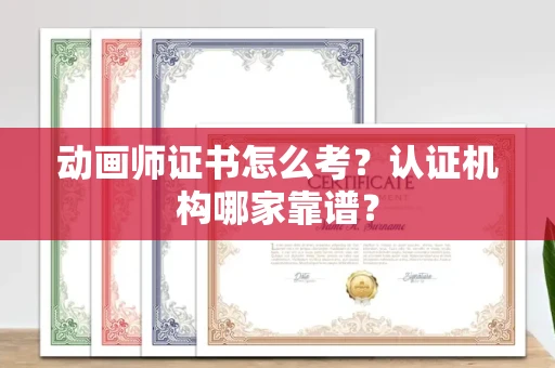 太原动画师证书怎么考?认证机构哪家靠谱? 太原动画师证书怎么考?认证机构哪家靠谱?