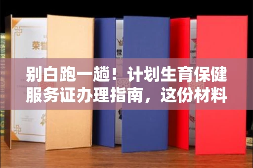 太原别白跑一趟!计划生育保健服务证办理指南,这份材料清单请收好 太原别白跑一趟!计划生育保健服务证办理指南,这份材料清单请收好
