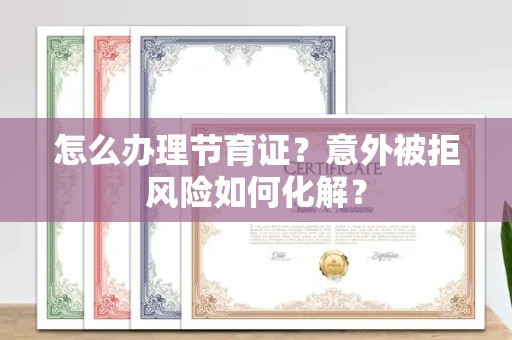 太原怎么办理节育证?意外被拒风险如何化解? 太原怎么办理节育证?意外被拒风险如何化解?